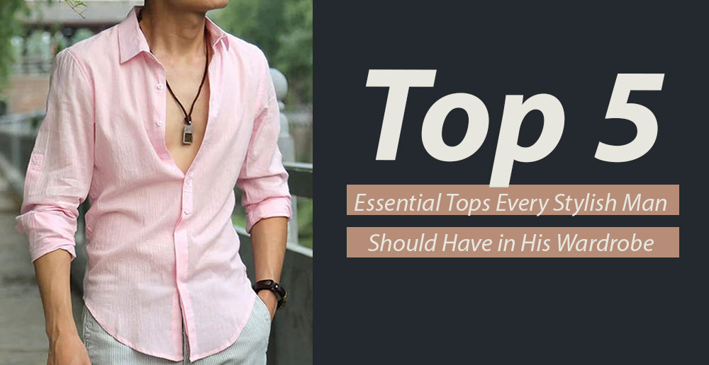Top 5 Essential Tops Every Stylish Man Should Have in His Wardrobe
