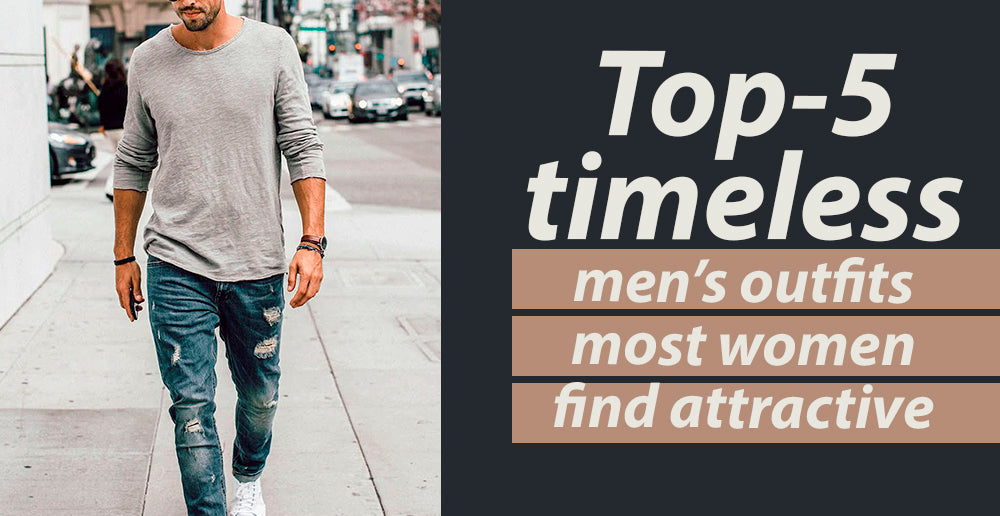 Top 5 Timeless Men’s Outfits Most Women Find Attractive